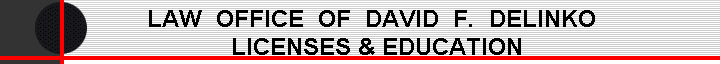 LAW  OFFICE  OF  DAVID  F.  DELINKO                  
 LICENSES & EDUCATION